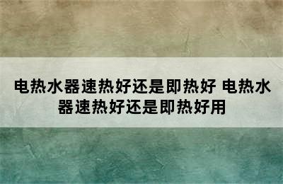 电热水器速热好还是即热好 电热水器速热好还是即热好用